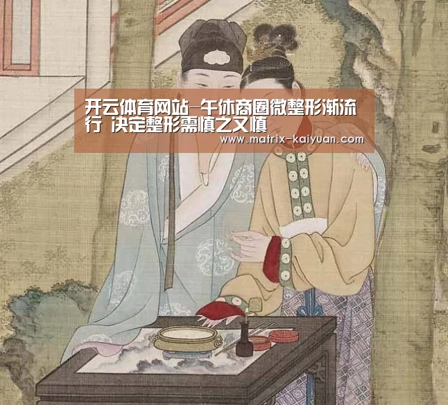 开云体育网站-午休商圈微整形渐流行 决定整形需慎之又慎(图3) 开云体育网站