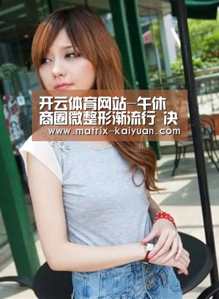 开云体育网站-午休商圈微整形渐流行 决定整形需慎之又慎(图2) 开云下载网址