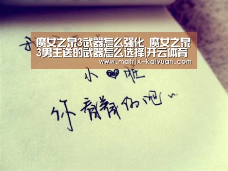 魔女之泉3武器怎么强化 魔女之泉3男主送的武器怎么选择|开云体育网站